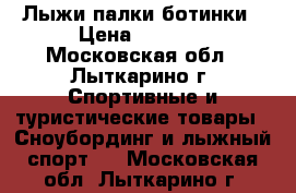 Лыжи палки ботинки › Цена ­ 1 500 - Московская обл., Лыткарино г. Спортивные и туристические товары » Сноубординг и лыжный спорт   . Московская обл.,Лыткарино г.